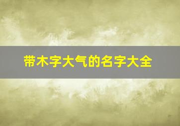 带木字大气的名字大全