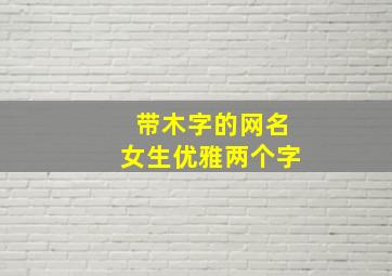 带木字的网名女生优雅两个字