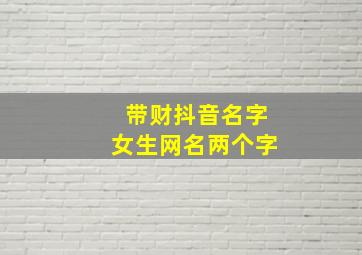 带财抖音名字女生网名两个字