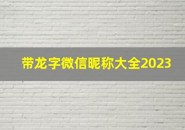 带龙字微信昵称大全2023