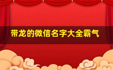 带龙的微信名字大全霸气