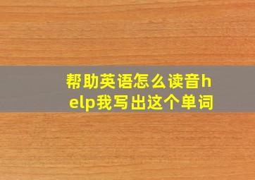 帮助英语怎么读音help我写出这个单词