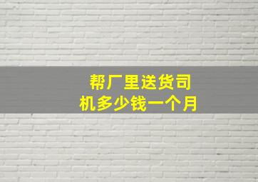 帮厂里送货司机多少钱一个月