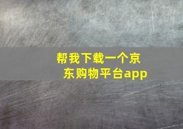 帮我下载一个京东购物平台app