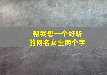 帮我想一个好听的网名女生两个字