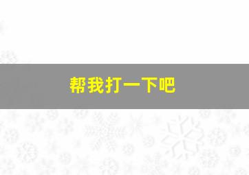 帮我打一下吧