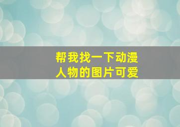 帮我找一下动漫人物的图片可爱