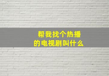 帮我找个热播的电视剧叫什么