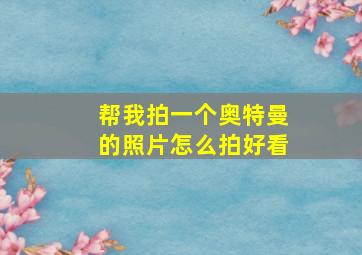 帮我拍一个奥特曼的照片怎么拍好看