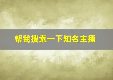 帮我搜索一下知名主播