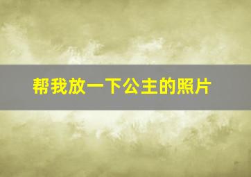 帮我放一下公主的照片