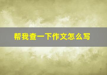 帮我查一下作文怎么写