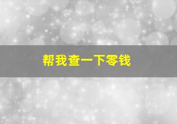 帮我查一下零钱