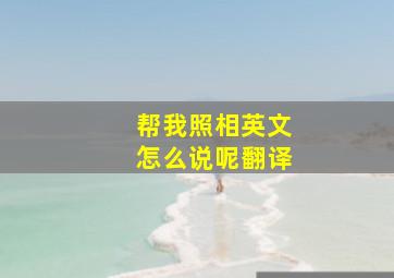 帮我照相英文怎么说呢翻译