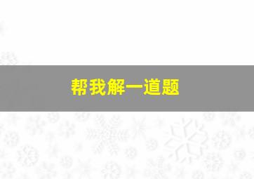 帮我解一道题