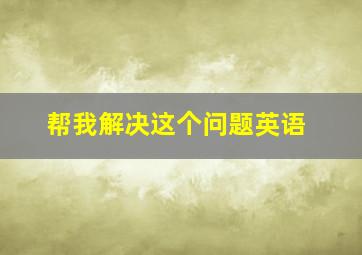 帮我解决这个问题英语