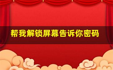 帮我解锁屏幕告诉你密码