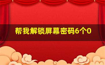 帮我解锁屏幕密码6个0