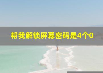 帮我解锁屏幕密码是4个0