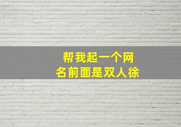 帮我起一个网名前面是双人徐