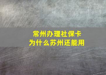 常州办理社保卡为什么苏州还能用