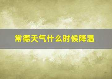 常德天气什么时候降温