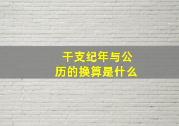 干支纪年与公历的换算是什么