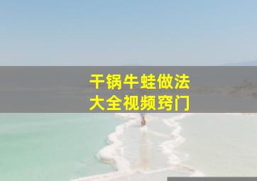 干锅牛蛙做法大全视频窍门