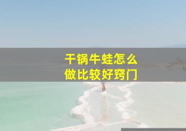 干锅牛蛙怎么做比较好窍门