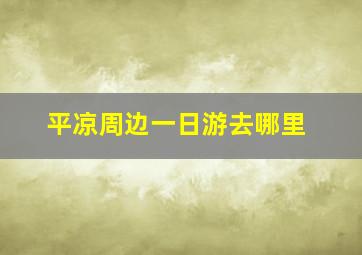 平凉周边一日游去哪里