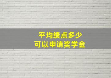 平均绩点多少可以申请奖学金