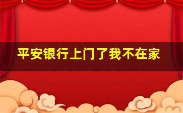 平安银行上门了我不在家