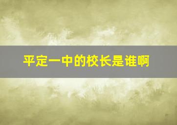 平定一中的校长是谁啊