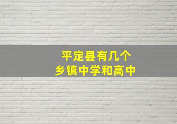 平定县有几个乡镇中学和高中