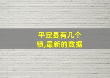 平定县有几个镇,最新的数据