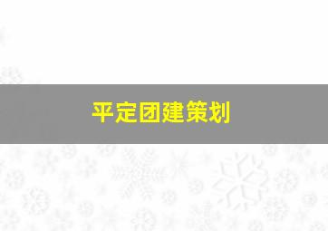 平定团建策划