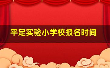 平定实验小学校报名时间