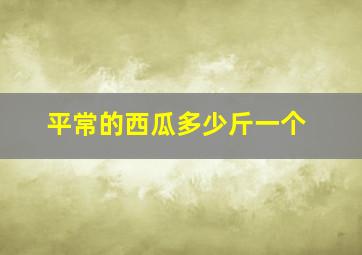 平常的西瓜多少斤一个