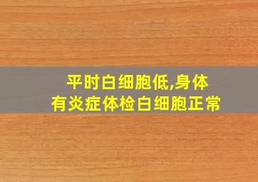 平时白细胞低,身体有炎症体检白细胞正常