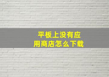 平板上没有应用商店怎么下载