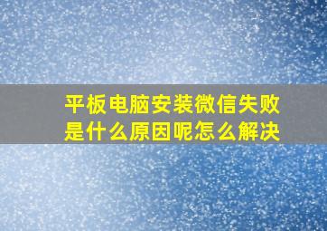 平板电脑安装微信失败是什么原因呢怎么解决