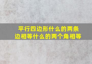 平行四边形什么的两条边相等什么的两个角相等