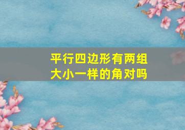 平行四边形有两组大小一样的角对吗