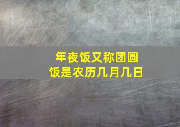 年夜饭又称团圆饭是农历几月几日