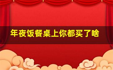 年夜饭餐桌上你都买了啥