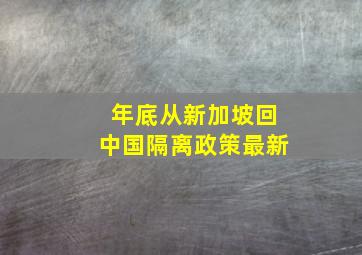 年底从新加坡回中国隔离政策最新