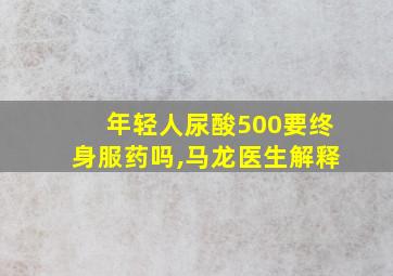 年轻人尿酸500要终身服药吗,马龙医生解释