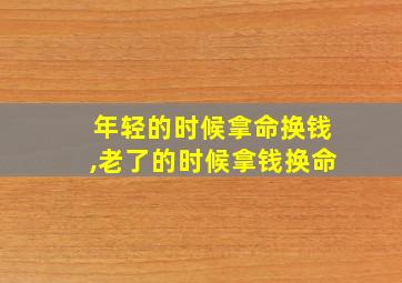 年轻的时候拿命换钱,老了的时候拿钱换命