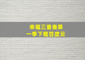 幸福三重奏第一季下载百度云