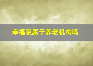 幸福院属于养老机构吗